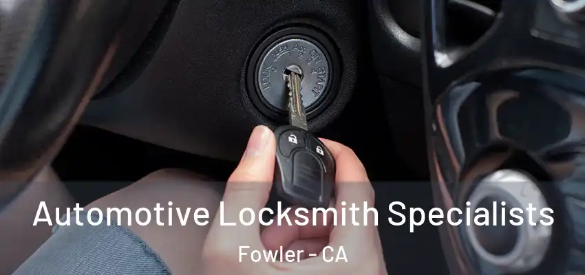  Automotive Locksmith Specialists Fowler - CA