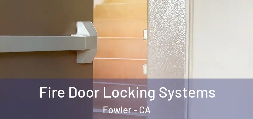  Fire Door Locking Systems Fowler - CA