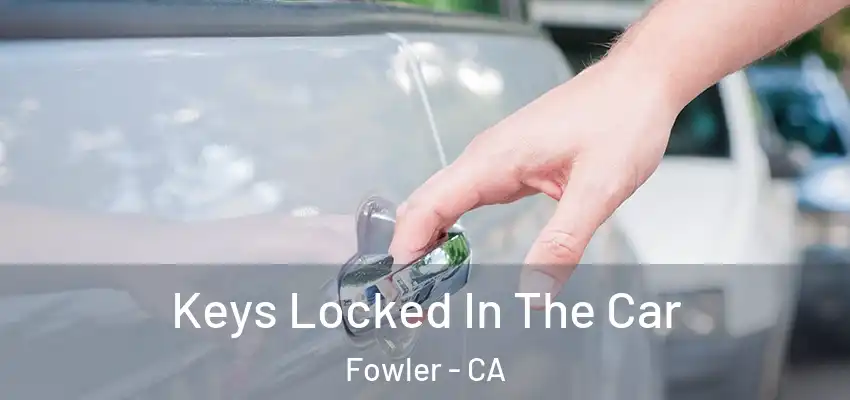  Keys Locked In The Car Fowler - CA